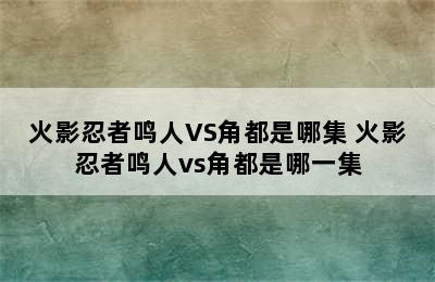 火影忍者鸣人VS角都是哪集 火影忍者鸣人vs角都是哪一集